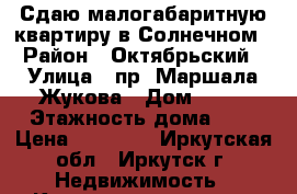 Сдаю малогабаритную квартиру в Солнечном › Район ­ Октябрьский › Улица ­ пр. Маршала Жукова › Дом ­ 11 › Этажность дома ­ 9 › Цена ­ 12 500 - Иркутская обл., Иркутск г. Недвижимость » Квартиры аренда   . Иркутская обл.